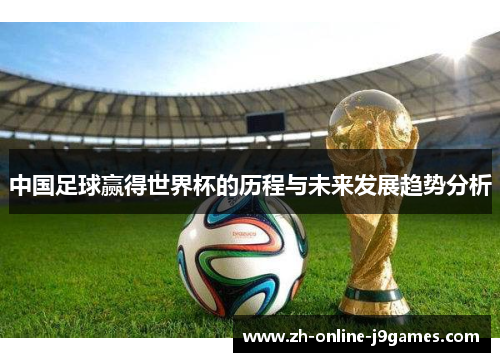 中国足球赢得世界杯的历程与未来发展趋势分析