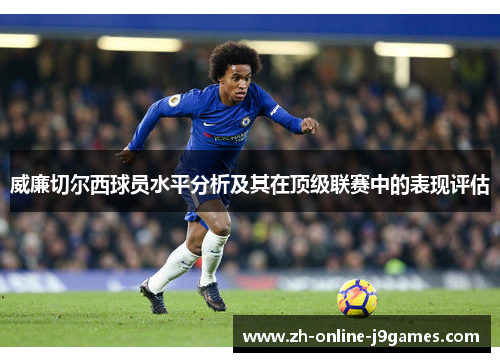 威廉切尔西球员水平分析及其在顶级联赛中的表现评估 威廉切尔西球员水平分析及其在顶级联赛中的表现评估