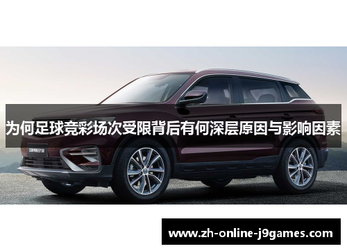 为何足球竞彩场次受限背后有何深层原因与影响因素 为何足球竞彩场次受限背后有何深层原因与影响因素