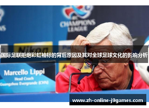 国际足联拒绝彩虹袖标的背后原因及其对全球足球文化的影响分析 国际足联拒绝彩虹袖标的背后原因及其对全球足球文化的影响分析