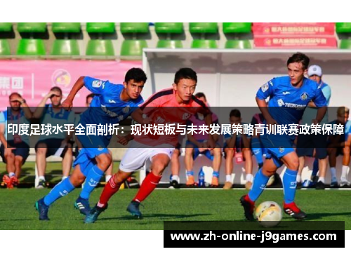 印度足球水平全面剖析:现状短板与未来发展策略青训联赛政策保障 印度足球水平全面剖析:现状短板与未来发展策略青训联赛政策保障
