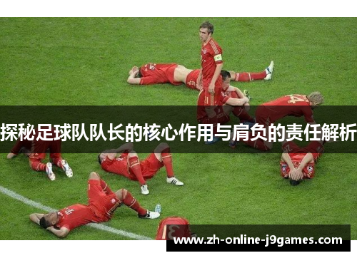 探秘足球队队长的核心作用与肩负的责任解析