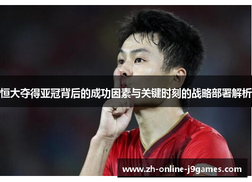 恒大夺得亚冠背后的成功因素与关键时刻的战略部署解析