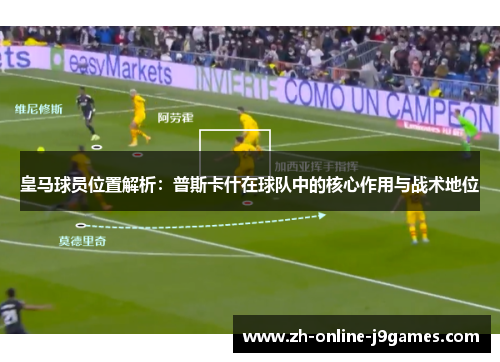 皇马球员位置解析：普斯卡什在球队中的核心作用与战术地位