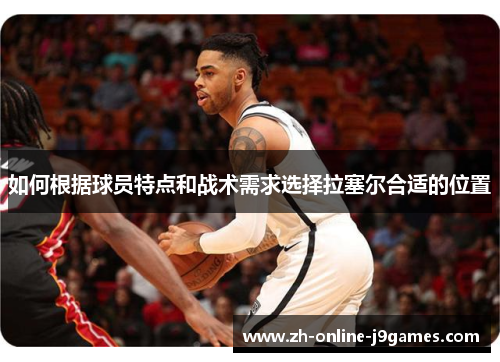 如何根据球员特点和战术需求选择拉塞尔合适的位置