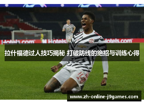 拉什福德过人技巧揭秘 打破防线的绝招与训练心得