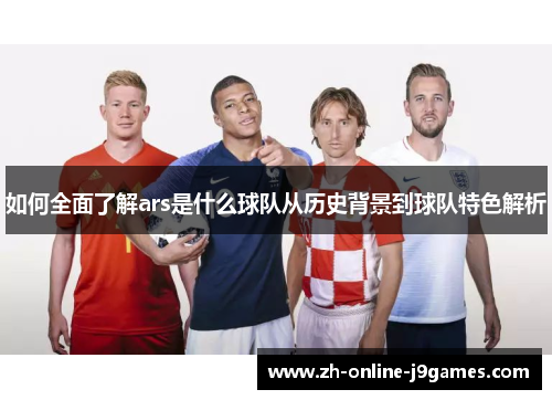 如何全面了解ars是什么球队从历史背景到球队特色解析