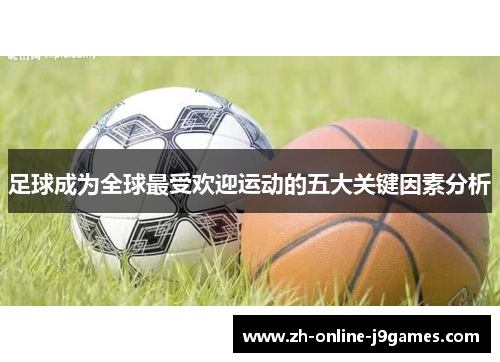 足球成为全球最受欢迎运动的五大关键因素分析 足球成为全球最受欢迎运动的五大关键因素分析