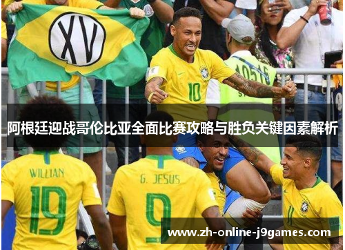 阿根廷迎战哥伦比亚全面比赛攻略与胜负关键因素解析 阿根廷迎战哥伦比亚全面比赛攻略与胜负关键因素解析