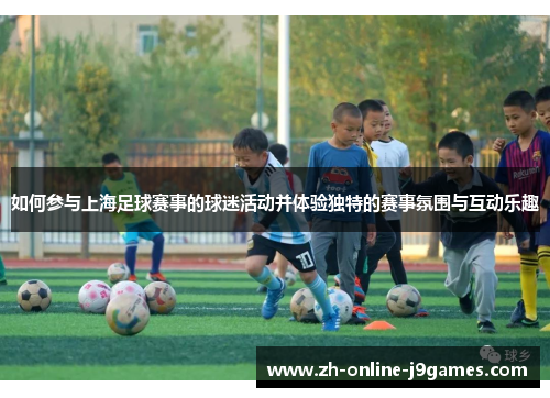 如何参与上海足球赛事的球迷活动并体验独特的赛事氛围与互动乐趣