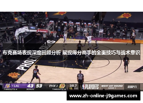 布克赛场表现深度回顾分析 展现得分高手的全面技巧与战术意识 布克赛场表现深度回顾分析 展现得分高手的全面技巧与战术意识