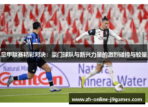 意甲联赛精彩对决:豪门球队与新兴力量的激烈碰撞与较量 意甲联赛精彩对决:豪门球队与新兴力量的激烈碰撞与较量