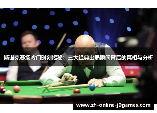斯诺克赛场冷门时刻揭秘:三大经典出局瞬间背后的真相与分析 斯诺克赛场冷门时刻揭秘:三大经典出局瞬间背后的真相与分析