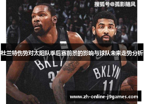 杜兰特伤势对太阳队季后赛前景的影响与球队未来走势分析 杜兰特伤势对太阳队季后赛前景的影响与球队未来走势分析