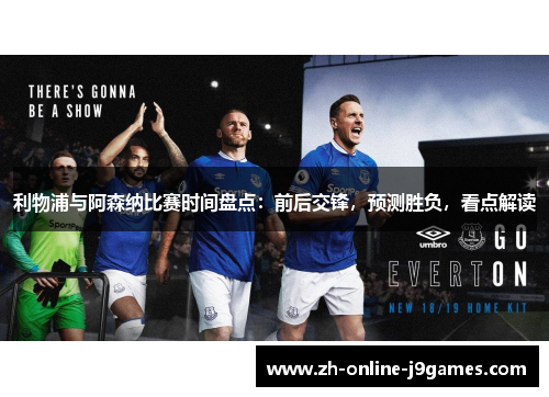 利物浦与阿森纳比赛时间盘点:前后交锋,预测胜负,看点解读 利物浦与阿森纳比赛时间盘点:前后交锋,预测胜负,看点解读