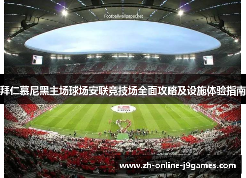 拜仁慕尼黑主场球场安联竞技场全面攻略及设施体验指南