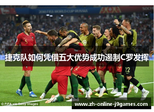 捷克队如何凭借五大优势成功遏制C罗发挥 捷克队如何凭借五大优势成功遏制C罗发挥