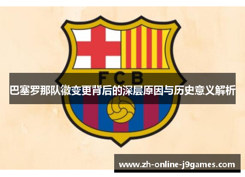 巴塞罗那队徽变更背后的深层原因与历史意义解析 巴塞罗那队徽变更背后的深层原因与历史意义解析