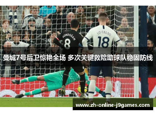 曼城7号后卫惊艳全场 多次关键救险助球队稳固防线