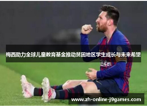 梅西助力全球儿童教育基金推动贫困地区学生成长与未来希望