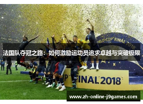 法国队夺冠之路:如何激励运动员追求卓越与突破极限 法国队夺冠之路:如何激励运动员追求卓越与突破极限