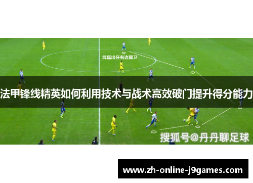 法甲锋线精英如何利用技术与战术高效破门提升得分能力