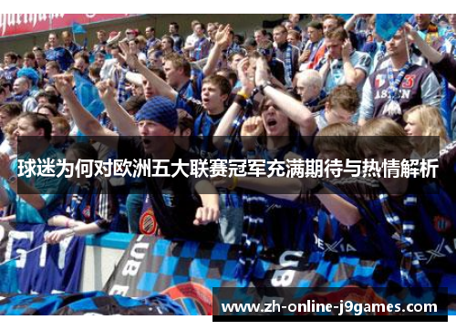 球迷为何对欧洲五大联赛冠军充满期待与热情解析 球迷为何对欧洲五大联赛冠军充满期待与热情解析