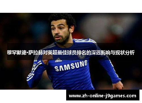穆罕默德·萨拉赫对英超最佳球员排名的深远影响与现状分析 穆罕默德·萨拉赫对英超最佳球员排名的深远影响与现状分析