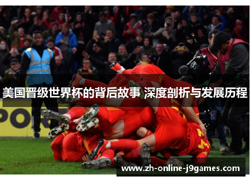 美国晋级世界杯的背后故事 深度剖析与发展历程 美国晋级世界杯的背后故事 深度剖析与发展历程
