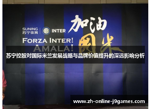 苏宁控股对国际米兰发展战略与品牌价值提升的深远影响分析 苏宁控股对国际米兰发展战略与品牌价值提升的深远影响分析