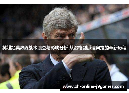 英超经典教练战术演变与影响分析 从温格到瓜迪奥拉的革新历程 英超经典教练战术演变与影响分析 从温格到瓜迪奥拉的革新历程