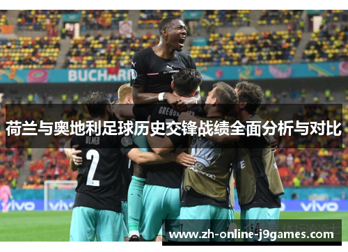 荷兰与奥地利足球历史交锋战绩全面分析与对比 荷兰与奥地利足球历史交锋战绩全面分析与对比
