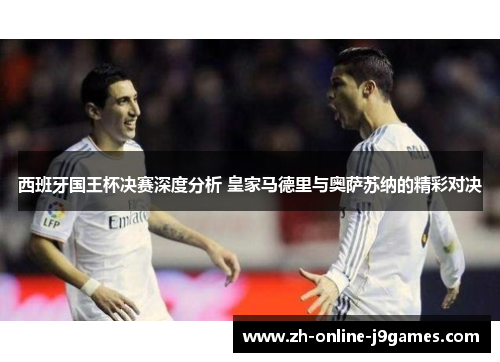 西班牙国王杯决赛深度分析 皇家马德里与奥萨苏纳的精彩对决