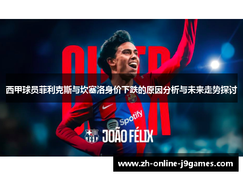 西甲球员菲利克斯与坎塞洛身价下跌的原因分析与未来走势探讨 西甲球员菲利克斯与坎塞洛身价下跌的原因分析与未来走势探讨