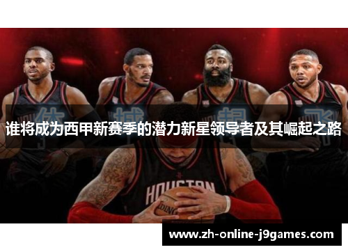 谁将成为西甲新赛季的潜力新星领导者及其崛起之路