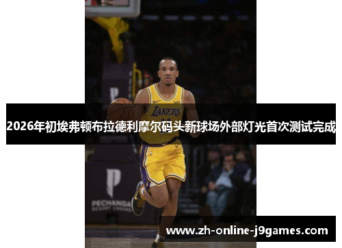 2026年初埃弗顿布拉德利摩尔码头新球场外部灯光首次测试完成