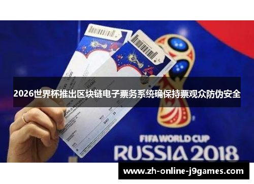 2026世界杯推出区块链电子票务系统确保持票观众防伪安全