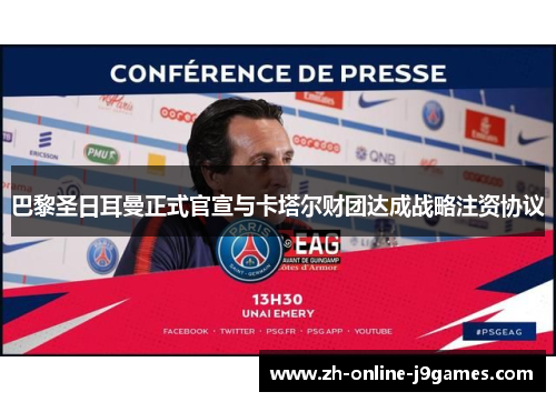 巴黎圣日耳曼正式官宣与卡塔尔财团达成战略注资协议