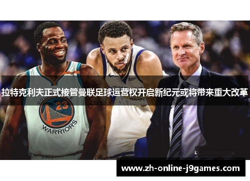 拉特克利夫正式接管曼联足球运营权开启新纪元或将带来重大改革 拉特克利夫正式接管曼联足球运营权开启新纪元或将带来重大改革