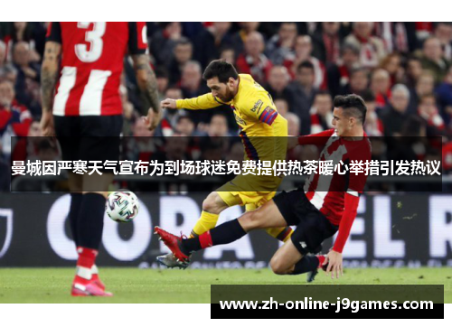 曼城因严寒天气宣布为到场球迷免费提供热茶暖心举措引发热议