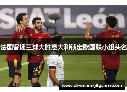 法国客场三球大胜意大利锁定欧国联小组头名 法国客场三球大胜意大利锁定欧国联小组头名