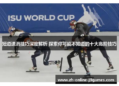 短道速滑技巧深度解析 探索你可能不知道的十大高阶技巧