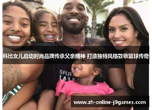 科比女儿启动时尚品牌传承父亲精神 打造独特风格致敬篮球传奇 科比女儿启动时尚品牌传承父亲精神 打造独特风格致敬篮球传奇