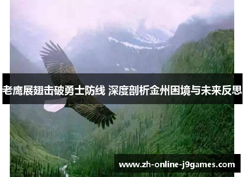 老鹰展翅击破勇士防线 深度剖析金州困境与未来反思 老鹰展翅击破勇士防线 深度剖析金州困境与未来反思