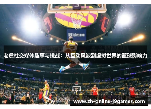 老詹社交媒体趣事与挑战:从互动风波到虚拟世界的篮球影响力 老詹社交媒体趣事与挑战:从互动风波到虚拟世界的篮球影响力