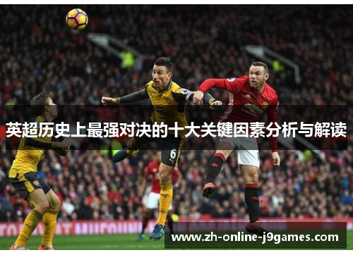 英超历史上最强对决的十大关键因素分析与解读 英超历史上最强对决的十大关键因素分析与解读