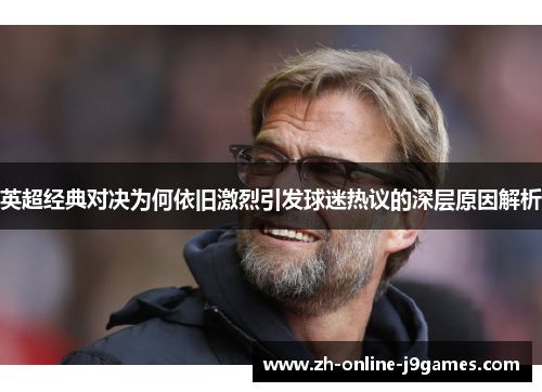英超经典对决为何依旧激烈引发球迷热议的深层原因解析 英超经典对决为何依旧激烈引发球迷热议的深层原因解析