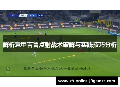 解析意甲吉鲁点射战术破解与实践技巧分析 解析意甲吉鲁点射战术破解与实践技巧分析