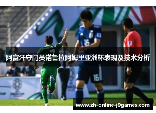 阿富汗守门员诺鲁拉阿姆里亚洲杯表现及技术分析 阿富汗守门员诺鲁拉阿姆里亚洲杯表现及技术分析