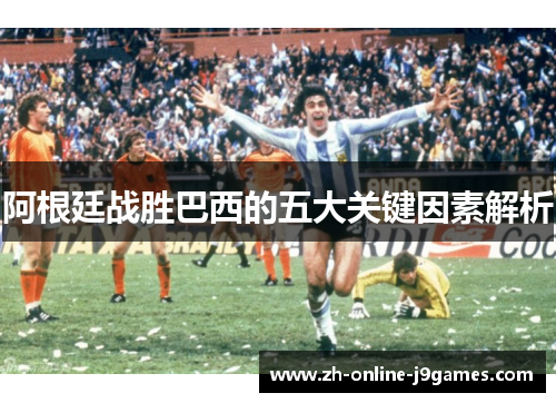 阿根廷战胜巴西的五大关键因素解析